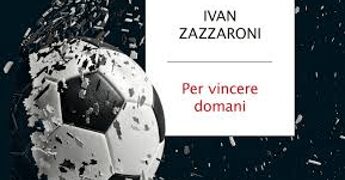 ‘Per vincere domani’, come il calcio italiano può uscire dalla sua crisi più nera: il nuovo libro di Ivan Zazzaroni